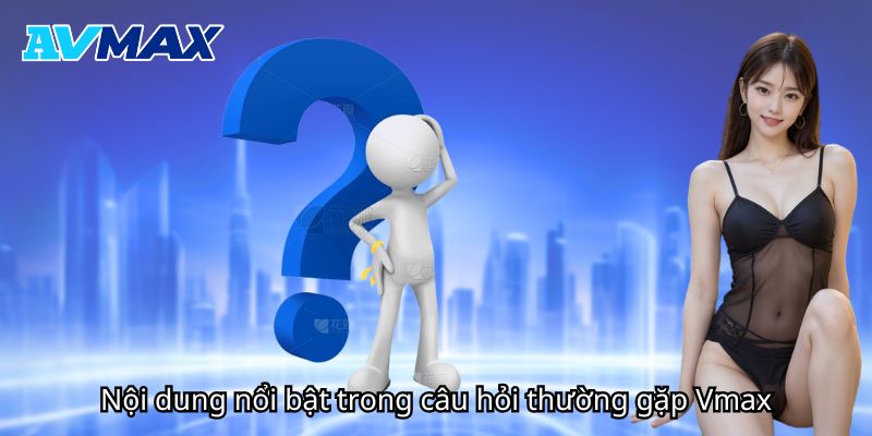Nội dung nổi bật trong câu hỏi thường gặp tại Vmax Nội dung nổi bật trong câu hỏi thường gặp tại Vmax