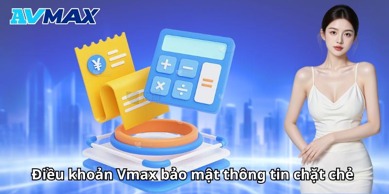 Điều khoản Vmax bảo mật thông tin chặt chẻ Điều khoản Vmax bảo mật thông tin chặt chẻ