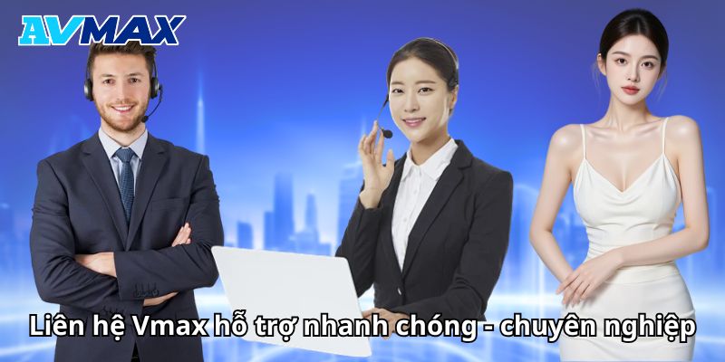 Liên hệ Vmax hỗ trợ nhanh chóng- chuyên nghiệp