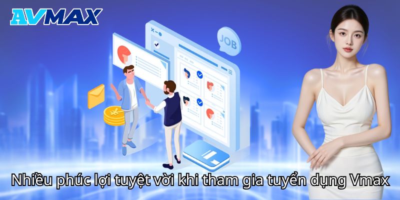 Phúc lợi tuyệt vời khi tham gia tuyển dụng Vmax Phúc lợi tuyệt vời khi tham gia tuyển dụng Vmax