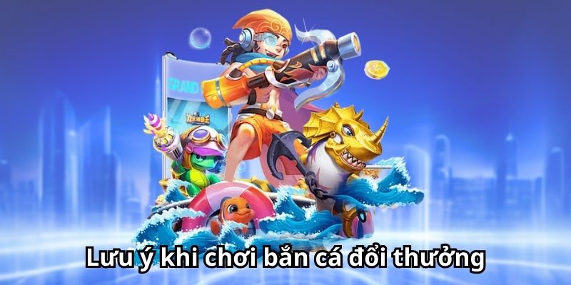 Lưu ý khi chơi bắn cá đổi thưởng